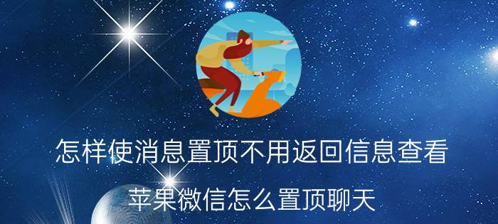 怎样使消息置顶不用返回信息查看 苹果微信怎么置顶聊天？